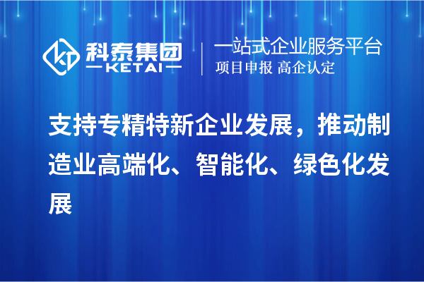 支持專精特新企業(yè)發(fā)展，推動(dòng)制造業(yè)高端化、智能化、綠色化發(fā)展