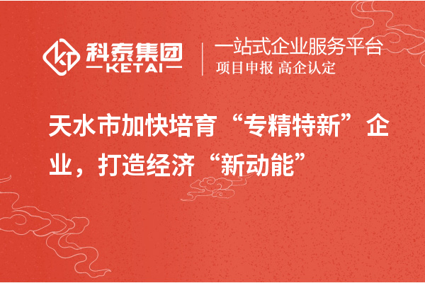 天水市加快培育“專精特新”企業(yè)，打造經(jīng)濟(jì)“新動能”