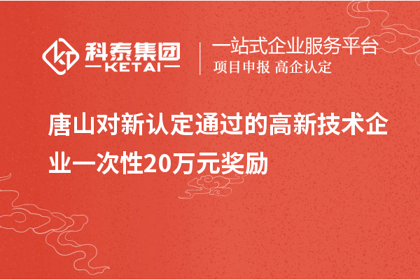 唐山對(duì)新認(rèn)定通過的高新技術(shù)企業(yè)一次性20萬元獎(jiǎng)勵(lì)