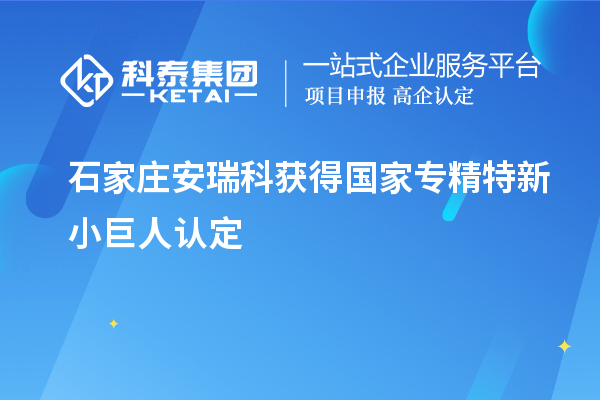 石家莊安瑞科獲得國(guó)家專(zhuān)精特新小巨人認(rèn)定