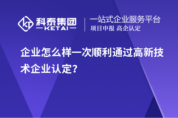 企業(yè)怎么樣一次順利通過<a href=http://www.qiyeqqexmail.cn target=_blank class=infotextkey>高新技術(shù)企業(yè)認定</a>？