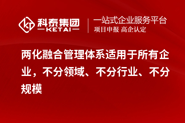 兩化融合管理體系適用于所有企業(yè)，不分領(lǐng)域、不分行業(yè)、不分規(guī)模