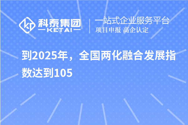 到2025年，全國(guó)兩化融合發(fā)展指數(shù)達(dá)到105