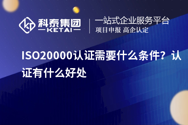 ISO20000認(rèn)證需要什么條件？認(rèn)證有什么好處