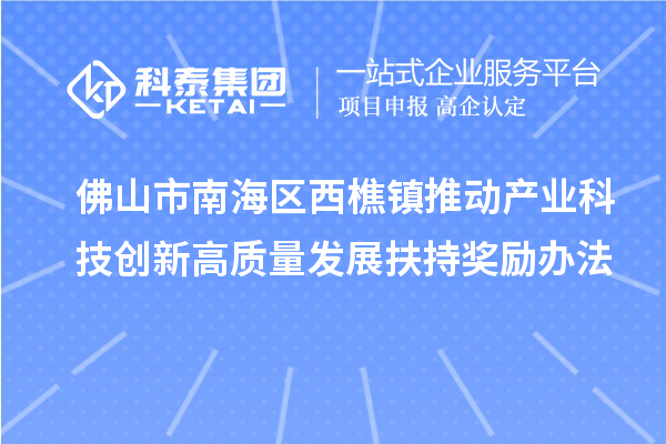 佛山市南海區(qū)西樵鎮(zhèn)推動產(chǎn)業(yè)科技創(chuàng)新高質(zhì)量發(fā)展扶持獎(jiǎng)勵(lì)辦法