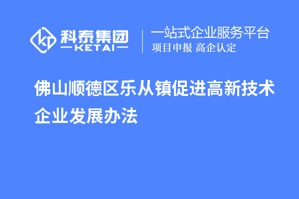 佛山順德區(qū)樂從鎮(zhèn)促進高新技術(shù)企業(yè)發(fā)展辦法
