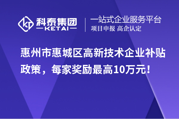 惠州市惠城區(qū)高新技術(shù)企業(yè)補(bǔ)貼政策，每家獎勵最高10萬元！