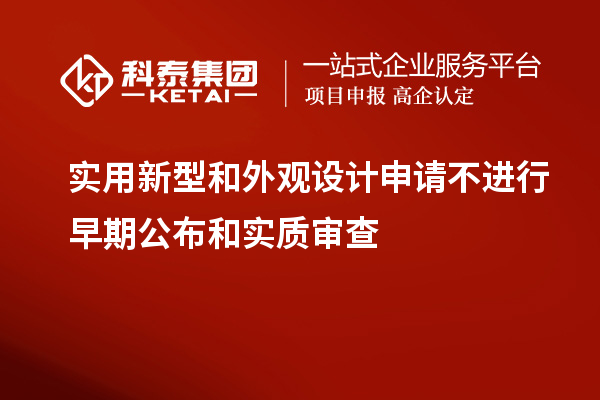 實用新型和外觀設(shè)計申請不進行早期公布和實質(zhì)審查