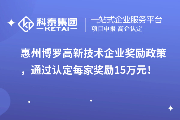 惠州博羅高新技術(shù)企業(yè)獎(jiǎng)勵(lì)政策，通過認(rèn)定每家獎(jiǎng)勵(lì)15萬(wàn)元！