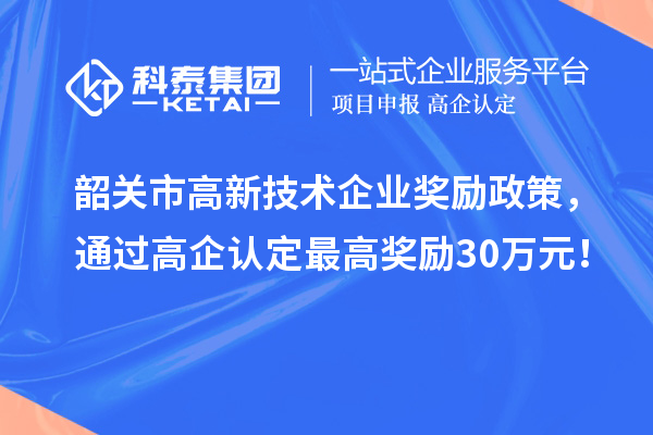 韶關(guān)市高新技術(shù)企業(yè)獎(jiǎng)勵(lì)政策，通過(guò)高企認(rèn)定最高獎(jiǎng)勵(lì)30萬(wàn)元！