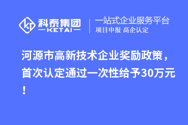 河源市高新技術企業(yè)獎勵政策，首次認定通過一次性給予30萬元！