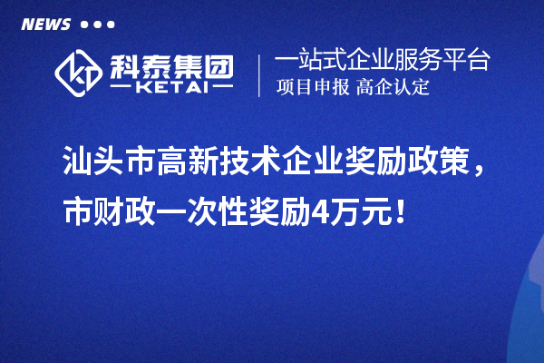 汕頭市高新技術(shù)企業(yè)獎(jiǎng)勵(lì)政策，市財(cái)政一次性獎(jiǎng)勵(lì)4萬元！