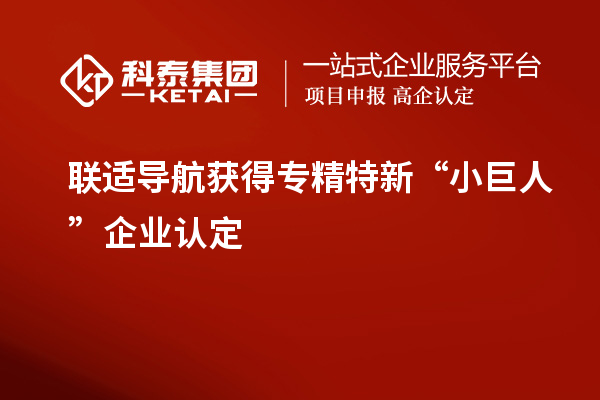 聯(lián)適導(dǎo)航獲得專(zhuān)精特新“小巨人”企業(yè)認(rèn)定