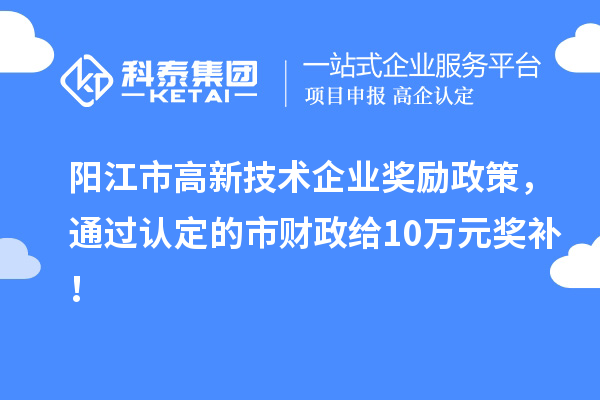 陽江市高新技術(shù)企業(yè)獎勵政策，通過認定的市財政給10萬元獎補！