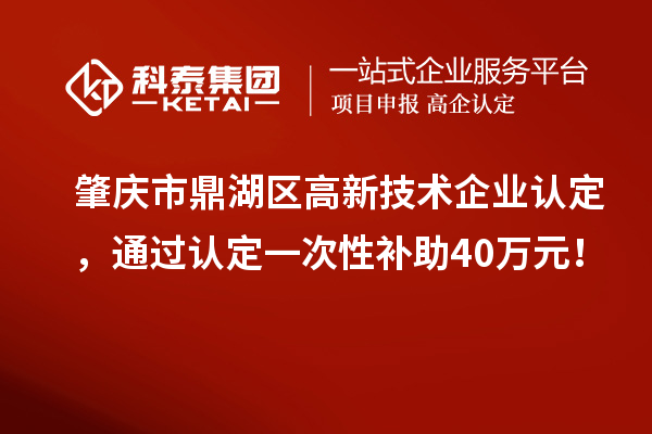 肇慶市鼎湖區(qū)<a href=http://www.qiyeqqexmail.cn target=_blank class=infotextkey>高新技術(shù)企業(yè)認(rèn)定</a>，通過認(rèn)定一次性補(bǔ)助40萬元！