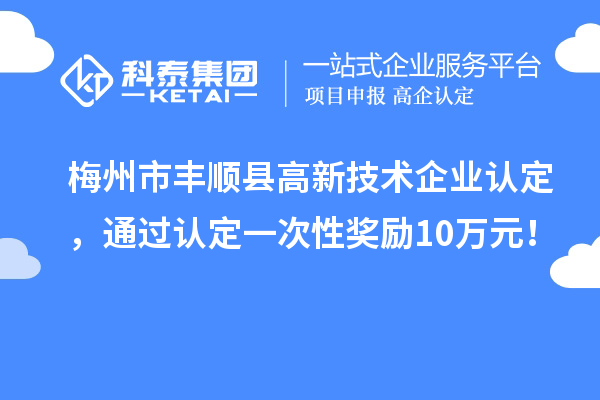 梅州市豐順縣<a href=http://www.qiyeqqexmail.cn target=_blank class=infotextkey>高新技術(shù)企業(yè)認(rèn)定</a>，通過認(rèn)定一次性獎勵10萬元！