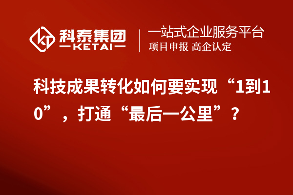 <a href=http://yjy.gdktzx.com target=_blank class=infotextkey>科技成果轉(zhuǎn)化</a>如何要實(shí)現(xiàn)“1到10”，打通“最后一公里”？