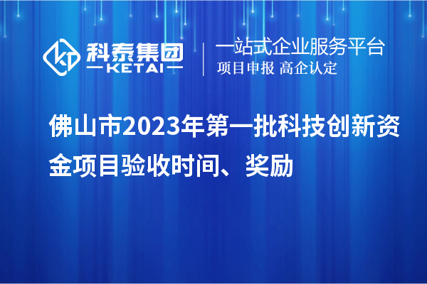 佛山市2023年第一批科技創(chuàng)新資金項(xiàng)目驗(yàn)收時間、獎勵