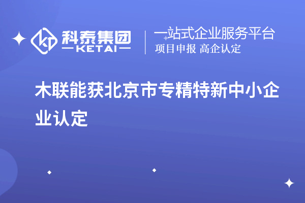 木聯(lián)能獲北京市<a href=http://www.qiyeqqexmail.cn/fuwu/zhuanjingtexin.html target=_blank class=infotextkey>專精特新中小企業(yè)</a>認(rèn)定