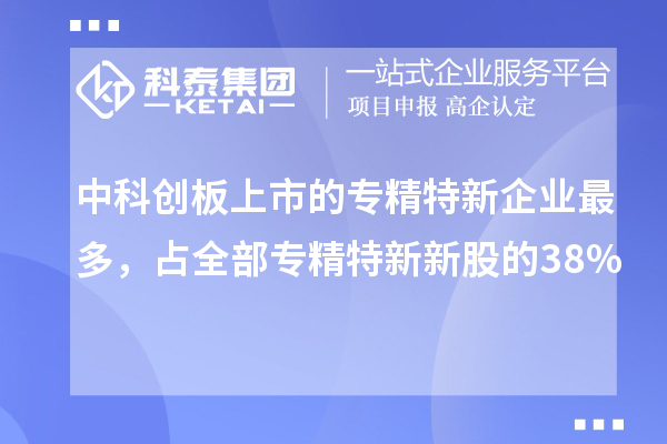 中科創(chuàng)板上市的專精特新企業(yè)最多，占全部專精特新新股的38%