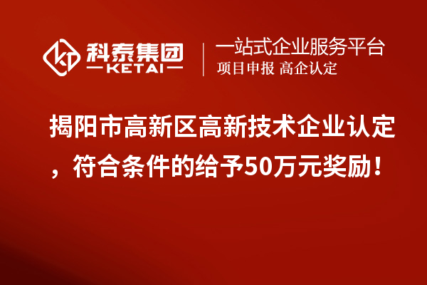 揭陽市高新區(qū)<a href=http://www.qiyeqqexmail.cn target=_blank class=infotextkey>高新技術(shù)企業(yè)認(rèn)定</a>，符合條件的給予50萬元獎(jiǎng)勵(lì)！
