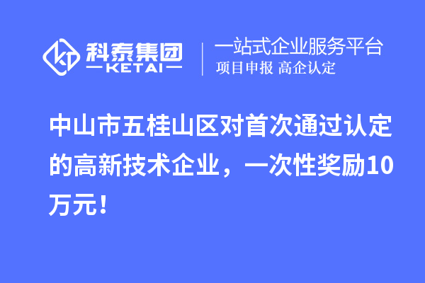 中山市五桂山區(qū)對首次通過認定的高新技術(shù)企業(yè)，一次性獎勵10萬元！