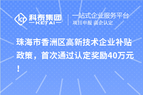珠海市香洲區(qū)高新技術(shù)企業(yè)補(bǔ)貼政策，首次通過認(rèn)定獎勵40萬元！