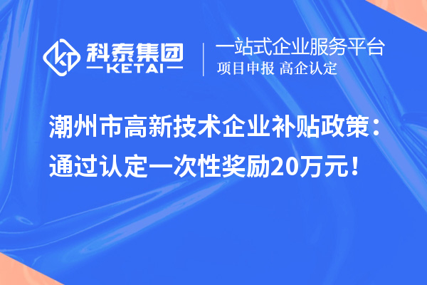 潮州市高新技術(shù)企業(yè)補(bǔ)貼政策：通過認(rèn)定一次性獎勵20萬元！