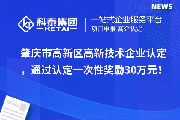 肇慶市高新區(qū)高新技術(shù)企業(yè)認(rèn)定，通過認(rèn)定一次性獎勵30萬元！