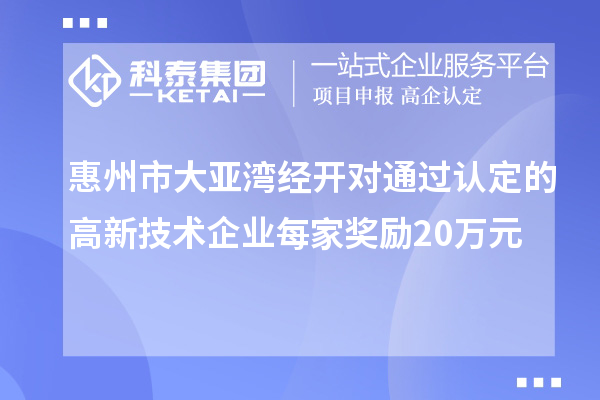 惠州市大亞灣經(jīng)開對通過認(rèn)定的高新技術(shù)企業(yè)每家獎勵20萬元