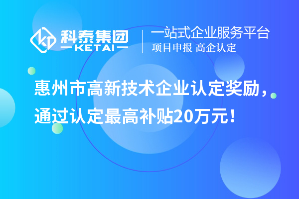 惠州市高新技術(shù)企業(yè)認(rèn)定獎(jiǎng)勵(lì)，通過(guò)認(rèn)定最高補(bǔ)貼20萬(wàn)元！