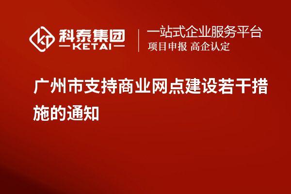 廣州市支持商業(yè)網點建設若干措施的通知
