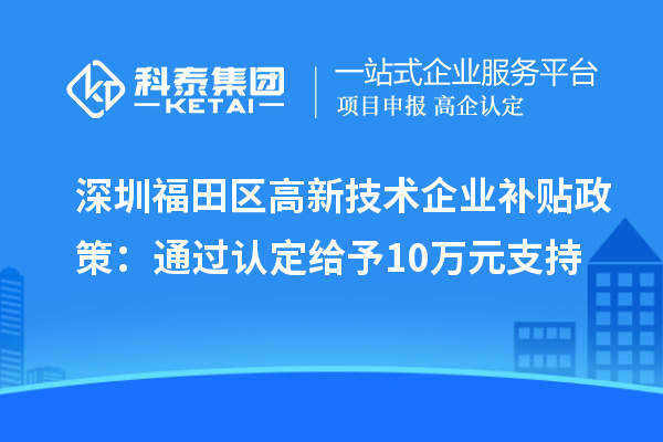 深圳福田區(qū)高新技術企業(yè)補貼政策：通過認定給予10萬元支持