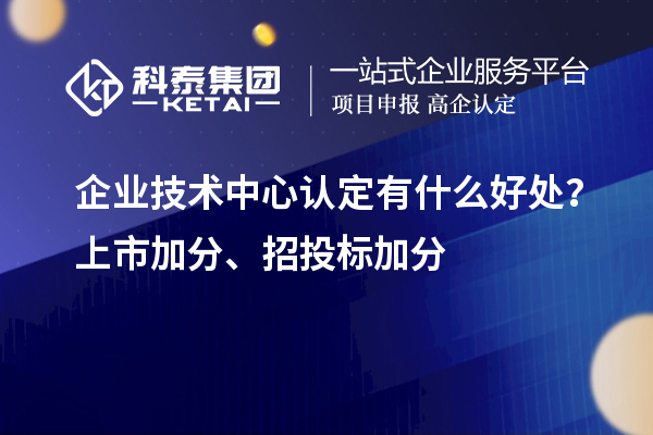 企業(yè)技術(shù)中心認定有什么好處？上市加分、招投標加分