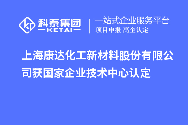 上?？颠_(dá)化工新材料股份有限公司獲國家企業(yè)技術(shù)中心認(rèn)定