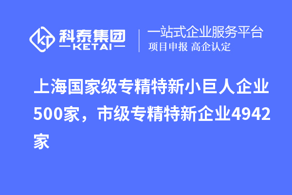 上海國(guó)家級(jí)專(zhuān)精特新小巨人企業(yè)500家，市級(jí)專(zhuān)精特新企業(yè)4942家