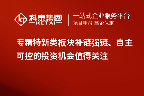 專精特新類板塊補(bǔ)鏈強(qiáng)鏈、自主可控的投資機(jī)會值得關(guān)注
