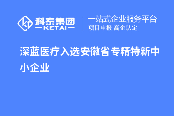 深藍(lán)醫(yī)療通過(guò)安徽省專(zhuān)精特新中小企業(yè)認(rèn)定