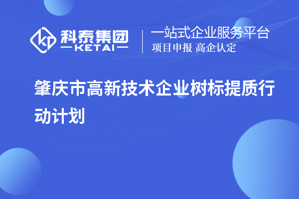 肇慶市高新技術(shù)企業(yè)樹(shù)標(biāo)提質(zhì)行動(dòng)計(jì)劃（最新原文）