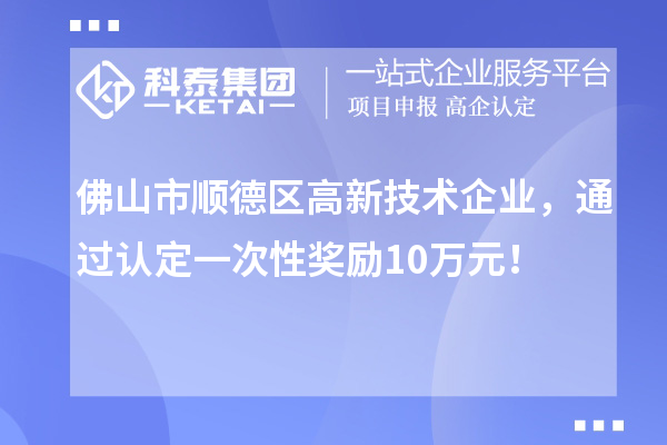 佛山市順德區(qū)高新技術(shù)企業(yè)，通過認定一次性獎勵10萬元！