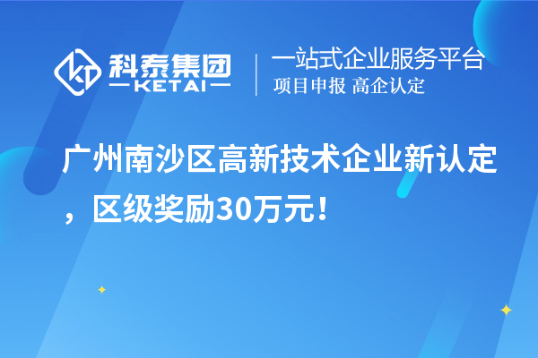 廣州南沙區(qū)高新技術(shù)企業(yè)新認(rèn)定，區(qū)級(jí)獎(jiǎng)勵(lì)30萬(wàn)元！