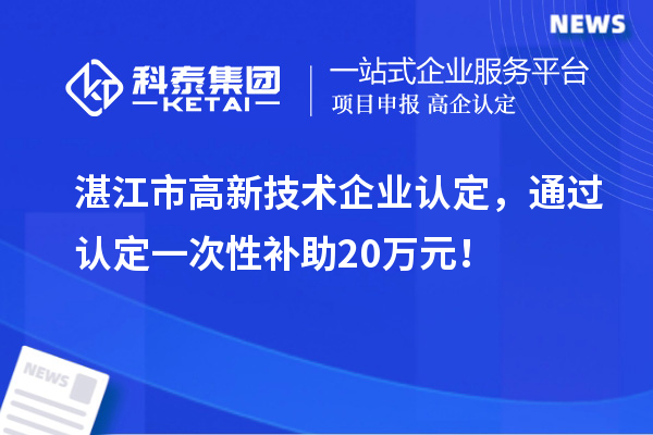湛江市高新技術(shù)企業(yè)認定，通過認定一次性補助20萬元！