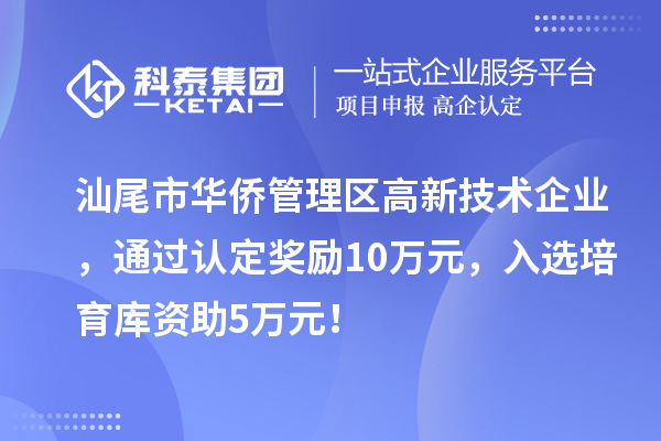 汕尾市華僑管理區(qū)高新技術(shù)企業(yè)，通過(guò)認(rèn)定獎(jiǎng)勵(lì)10萬(wàn)元，入選培育庫(kù)資助5萬(wàn)元！