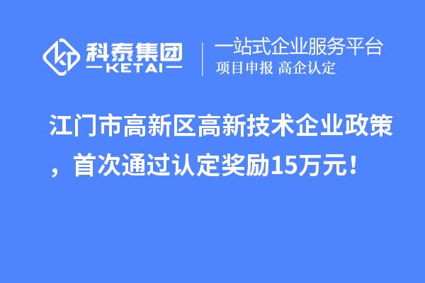 江門市高新區(qū)高新技術(shù)企業(yè)政策，首次通過認(rèn)定獎勵15萬元！