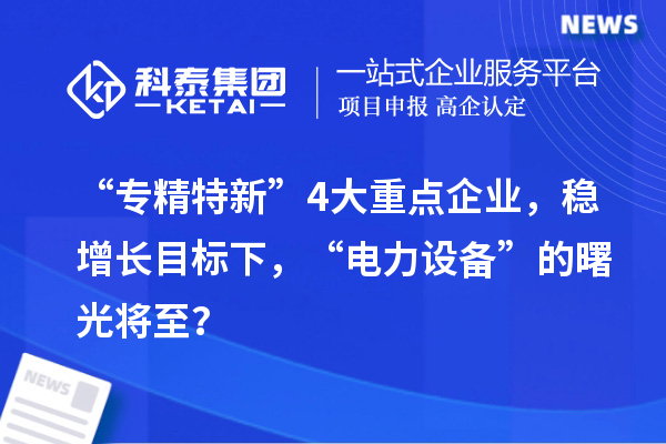 “專精特新”4大重點(diǎn)企業(yè)，穩(wěn)增長(zhǎng)目標(biāo)下，“電力設(shè)備”的曙光將至？