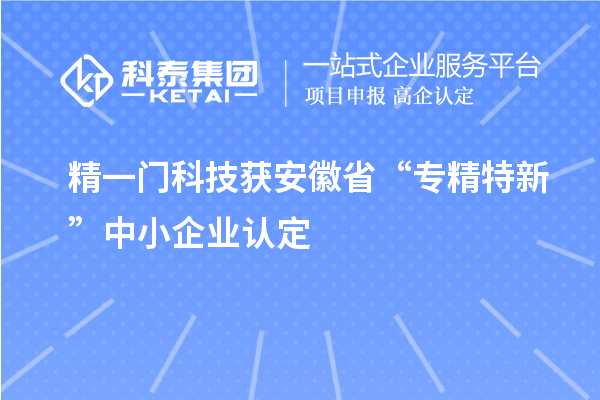 精一門(mén)科技獲安徽省“專(zhuān)精特新”中小企業(yè)認(rèn)定