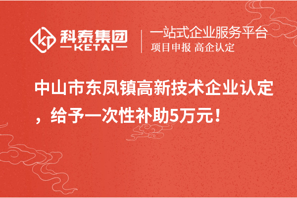 中山市東鳳鎮(zhèn)<a href=http://www.qiyeqqexmail.cn target=_blank class=infotextkey>高新技術(shù)企業(yè)認(rèn)定</a>，給予一次性補(bǔ)助5萬(wàn)元！