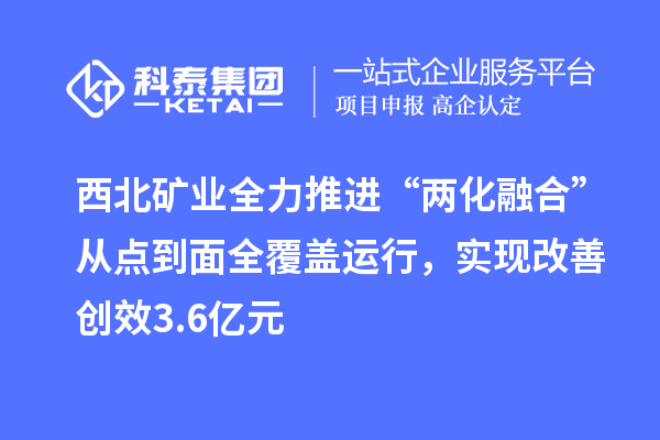 西北礦業(yè)全力推進(jìn)“兩化融合”從點(diǎn)到面全覆蓋運(yùn)行，實(shí)現(xiàn)改善創(chuàng)效3.6億元