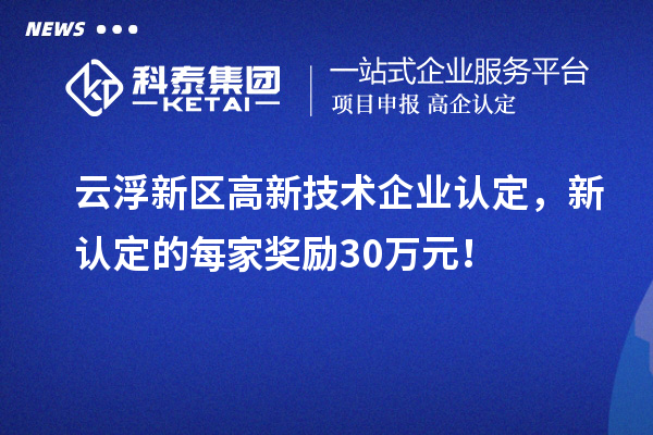 云浮新區(qū)高新技術(shù)企業(yè)認(rèn)定，新認(rèn)定的每家獎勵30萬元！