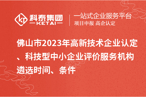 佛山市2023年高新技術(shù)企業(yè)認(rèn)定、科技型中小企業(yè)評(píng)價(jià)服務(wù)機(jī)構(gòu)遴選時(shí)間、條件